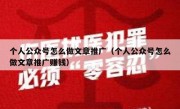 个人公众号怎么做文章推广（个人公众号怎么做文章推广赚钱）