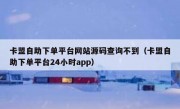 卡盟自助下单平台网站源码查询不到（卡盟自助下单平台24小时app）