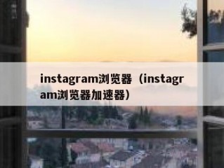 instagram浏览器（instagram浏览器加速器）