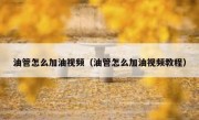 油管怎么加油视频（油管怎么加油视频教程）