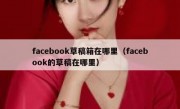 facebook草稿箱在哪里（facebook的草稿在哪里）