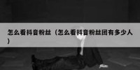 怎么看抖音粉丝（怎么看抖音粉丝团有多少人）