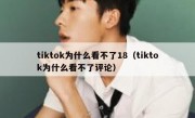 tiktok为什么看不了18（tiktok为什么看不了评论）