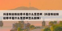 抖音粉丝粉丝牵手是什么意思啊（抖音粉丝粉丝牵手是什么意思啊怎么回事）