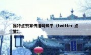 推特点赞算传播吗知乎（twitter 点赞）