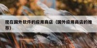 现在国外软件的应用商店（国外应用商店的推荐）