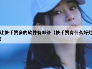 让快手赞多的软件有哪些（快手赞有什么好处）