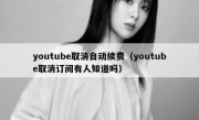 youtube取消自动续费（youtube取消订阅有人知道吗）