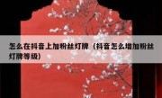 怎么在抖音上加粉丝灯牌（抖音怎么增加粉丝灯牌等级）