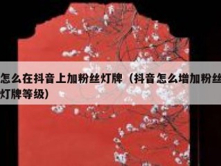 怎么在抖音上加粉丝灯牌（抖音怎么增加粉丝灯牌等级）
