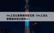 ins上怎么查看被浏览记录（ins上怎么查看被浏览记录的人）