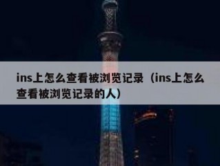 ins上怎么查看被浏览记录（ins上怎么查看被浏览记录的人）