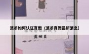 派币如何认证真假（派币真假最新消息）