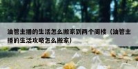 油管主播的生活怎么搬家到两个阁楼（油管主播的生活攻略怎么搬家）