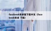 facebook安卓版下载中文（facebook安卓 下载）