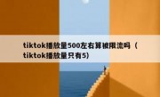 tiktok播放量500左右算被限流吗（tiktok播放量只有5）