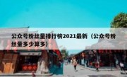 公众号粉丝量排行榜2021最新（公众号粉丝量多少算多）