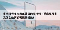 重庆限号多次怎么处罚的呢视频（重庆限号多次怎么处罚的呢视频播放）