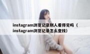instagram浏览记录别人看得见吗（instagram浏览记录怎么查找）