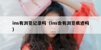 ins有浏览记录吗（ins会有浏览痕迹吗）