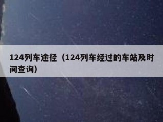 124列车途径（124列车经过的车站及时间查询）