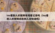 ins看别人的视频有观看记录吗（ins看别人的视频动态别人会知道吗）