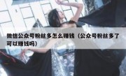 微信公众号粉丝多怎么赚钱（公众号粉丝多了可以赚钱吗）