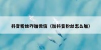 抖音粉丝咋加微信（加抖音粉丝怎么加）