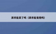 派币能卖了吗（派币能变现吗）