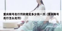 重庆限号出行罚款规定多少钱一次（重庆限号出行怎么处罚）