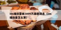 ins播放量破3000万最新消息（ins播放量怎么算）