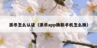 派币怎么认证（派币app换新手机怎么换）