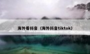 海外看抖音（海外抖音tiktok）