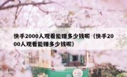 快手2000人观看能赚多少钱呢（快手2000人观看能赚多少钱呢）