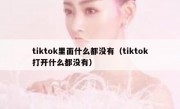 tiktok里面什么都没有（tiktok打开什么都没有）
