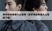 派币钱包申请入口官网（派币钱包申请入口官网下载）