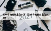 公众号的粉丝量怎么算（公众号的粉丝量怎么算）