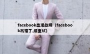 facebook出现故障（facebook出错了,请重试）