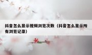 抖音怎么显示视频浏览次数（抖音怎么显示所有浏览记录）