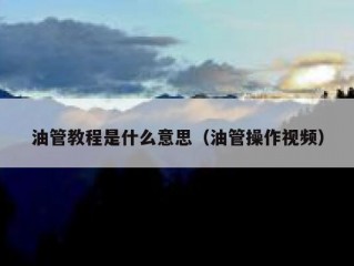 油管教程是什么意思（油管操作视频）
