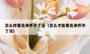 怎么样看出来怀孕了没（怎么才能看出来怀孕了没）