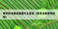 派币的注册流程是什么意思（派币注册有风险吗）