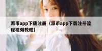 派币app下载注册（派币app下载注册流程视频教程）