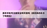 派币手机号注册安全吗可靠吗（派币真的办卡了吗现在）