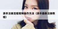 派币注册流程视频操作方法（派币最新注册教程）