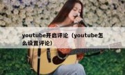 youtube开启评论（youtube怎么设置评论）