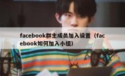 facebook群主成员加入设置（facebook如何加入小组）