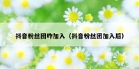 抖音粉丝团咋加入（抖音粉丝团加入后）