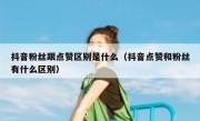 抖音粉丝跟点赞区别是什么（抖音点赞和粉丝有什么区别）