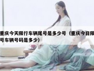 重庆今天限行车辆尾号是多少号（重庆今日限号车辆号码是多少）